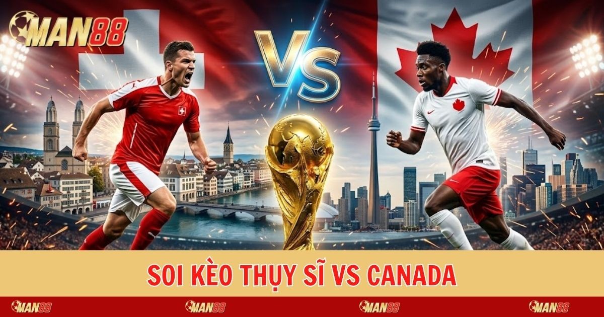 MAN88 Soi Kèo Thụy Sĩ Vs Canada: Đại Chiến Ngôi Đầu Bảng B